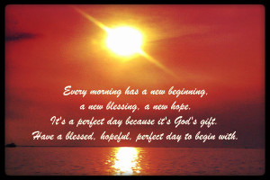 Every morning has a new beginning, a new blessing, a new hope. It's a ...