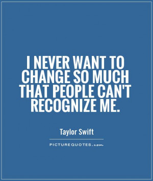 ... want to change so much that people can't recognize me Picture Quote #1