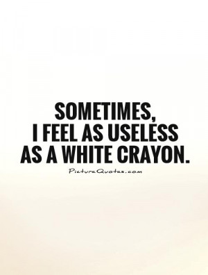 Sometimes, I feel as useless as a white crayon. Picture Quote #1