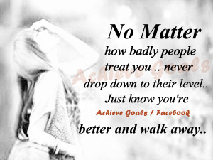 No matter how badly people treat you..