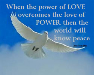 When the power of love overcomes the love of power then the world will ...