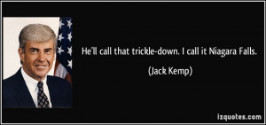 He'll call that trickle-down. I call it Niagara Falls. - Jack Kemp