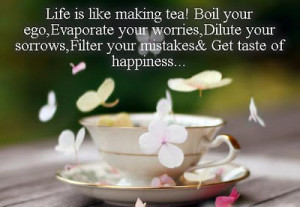 Life Is Like Making Tea! Boil Your Ego, Evaporate Your Worries, Dilute ...