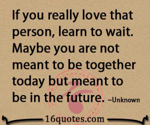 If you really love that person, learn to wait. Maybe you are not meant ...