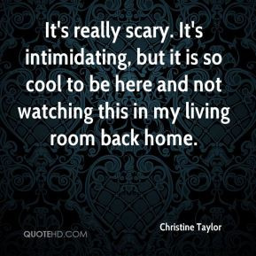 Christine Taylor - It's really scary. It's intimidating, but it is so ...