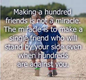 ... friend who will stand by your side even when hundreds are against you