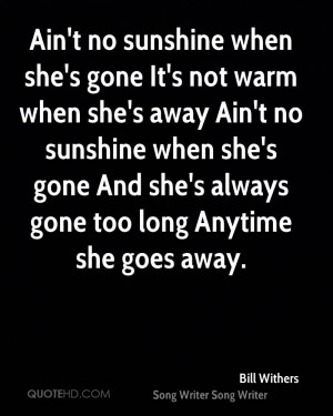 she's gone It's not warm when she's away Ain't no sunshine when she ...