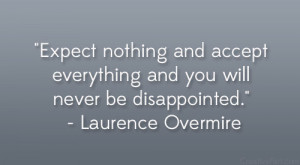 Expect nothing and accept everything and you will never be ...