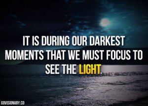 ... our darkest hours that we need to focus on the light #optimism #quotes