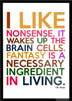 ... brain cells. Fantasy is a necessary ingredient in living. Framed Quote