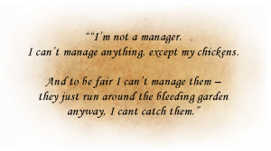 not a manager. I can’t manage anything, except my chickens ...