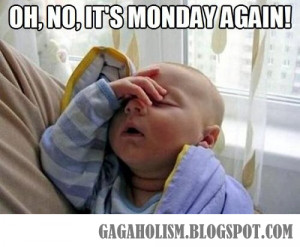 Oh no! It's Monday again
