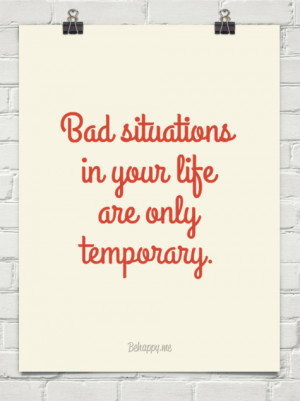 Bad situations in your life are only temporary. #412589 - Behappy.me