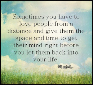 Sometimes you have to love people from a distance and give them space