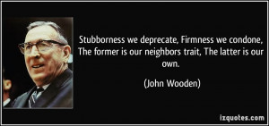 Stubborness we deprecate, Firmness we condone, The former is our ...