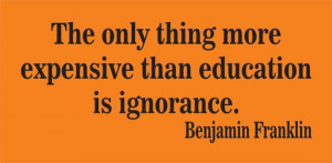 ... thing more expensive than education is ignorance BENJAMIN FRANKLIN