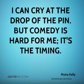 Moira Kelly - I can cry at the drop of the pin. But comedy is hard for ...