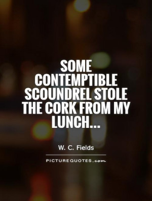 ... scoundrel stole the cork from my lunch... Picture Quote #1