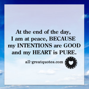 end of the day, I am at peace because my intentions are good and my ...