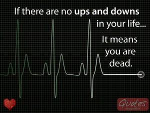 If there are no ups and downs in your life... it means you are dead.