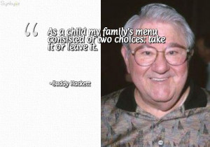 ... menu consisted of two choices: take it or leave it. ~ Buddy Hackett