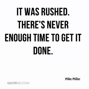 Mike Miller - It was rushed. There's never enough time to get it done.