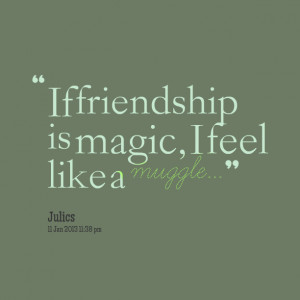 Quotes Picture: if friendship is magic, i feel like a muggle