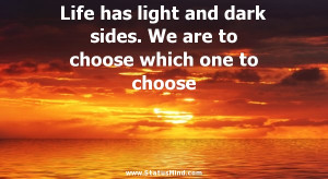 Life has light and dark sides. We are to choose which one to choose