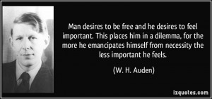 Man desires to be free and he desires to feel important. This places ...