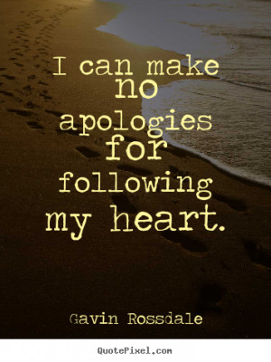 Love quote - I can make no apologies for following my heart.