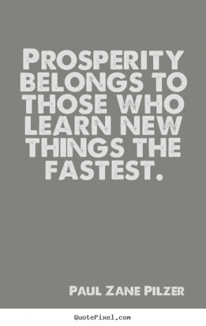 Paul Zane Pilzer image quote - Prosperity belongs to those who learn ...