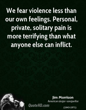 We fear violence less than our own feelings. Personal, private ...