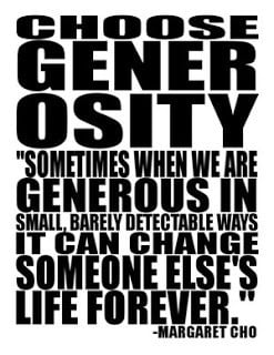 Generosity is not giving me that which I need more than you do, but ...