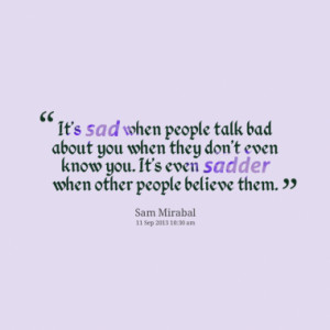It's sad when people talk bad about you when they don't even know you ...