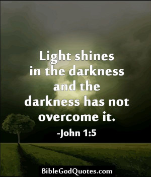 ... and the darkness has not overcome it. -John 1:5 BibleGodQuotes.com