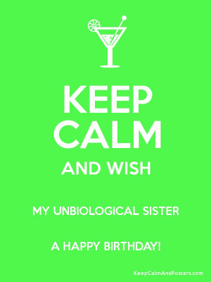 KEEP CALM AND WISH MY UNBIOLOGICAL SISTER A HAPPY BIRTHDAY! Poster