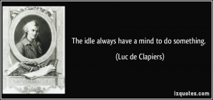 The idle always have a mind to do something. - Luc de Clapiers