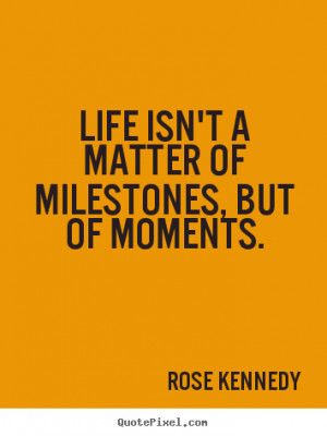 Rose Kennedy picture quotes - Life isn't a matter of milestones, but ...