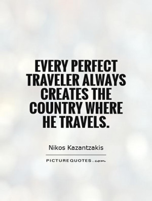 Every perfect traveler always creates the country where he travels.