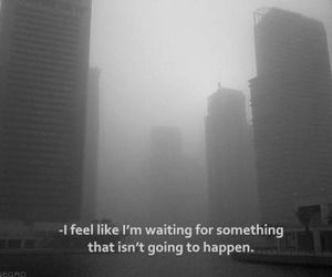 feel like I'm waiting for something that will never happen