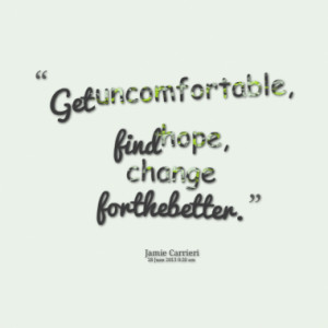 Get uncomfortable, find hope, change for the better.