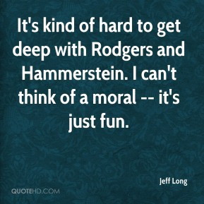Jeff Long - It's kind of hard to get deep with Rodgers and Hammerstein ...