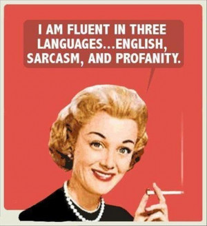 Am Fluent In Three Languages, English, Sarcasm And Profanity ”