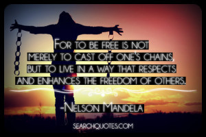 ... way that respects and enhances the freedom of others. -Nelson Mandela