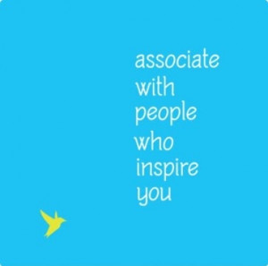 Associate with people who inspire you