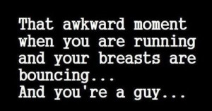 That awkward moment when you are running and your breasts are bouncing ...