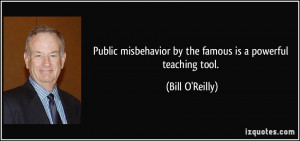 Public misbehavior by the famous is a powerful teaching tool. - Bill O ...