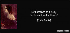 Earth reserves no blessingFor the unblessed of Heaven! - Emily Bronte
