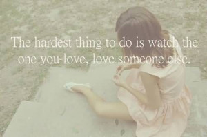 ... thing to do is watch the one you love, love someone else.