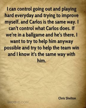 Chris Shelton - I can control going out and playing hard everyday and ...